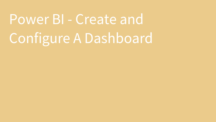 Power BI - Create and Configure A Dashboard