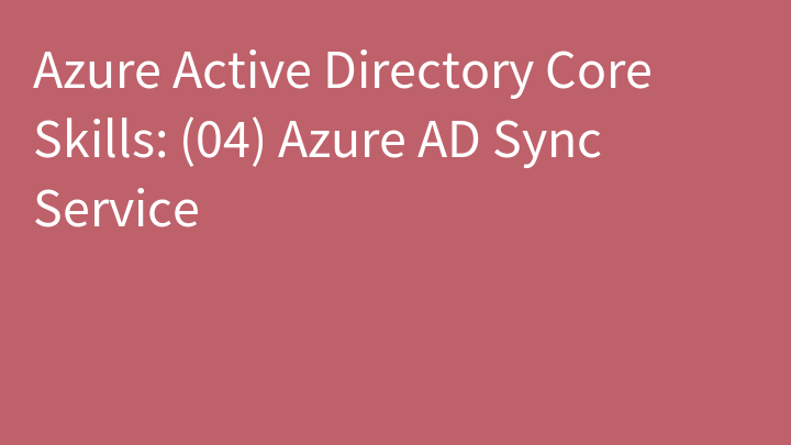 Azure Active Directory Core Skills: (04) Azure AD Sync Service