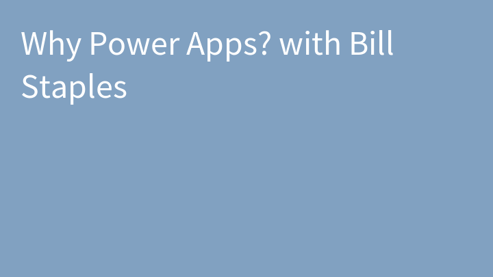 Why Power Apps? with Bill Staples