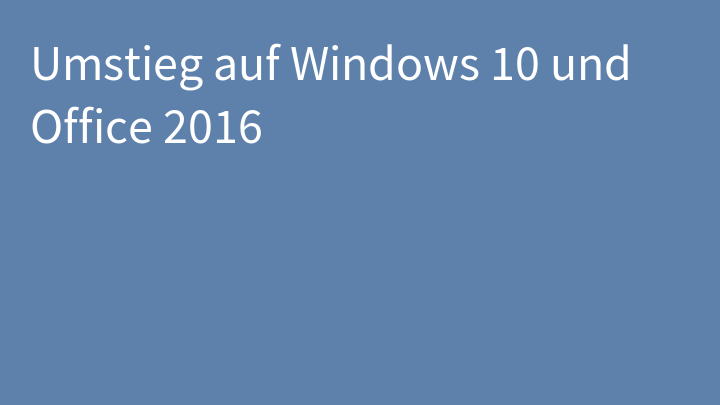 Umstieg auf Windows 10 und Office 2016