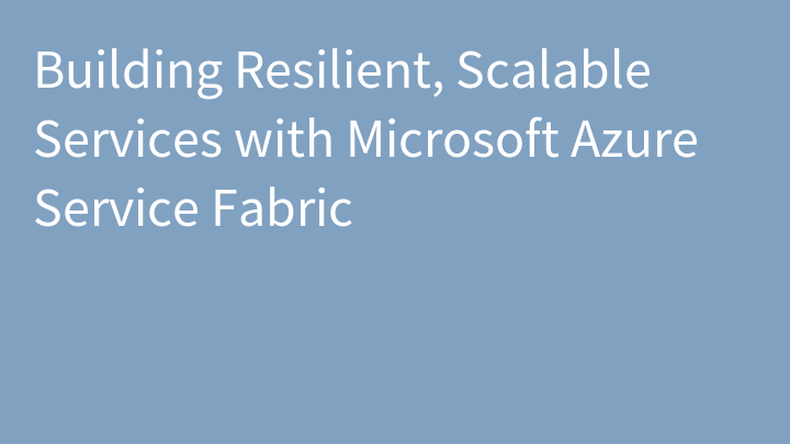 Building Resilient, Scalable Services with Microsoft Azure Service Fabric