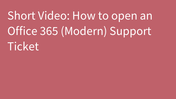 Short Video: How to open an Office 365 (Modern) Support Ticket