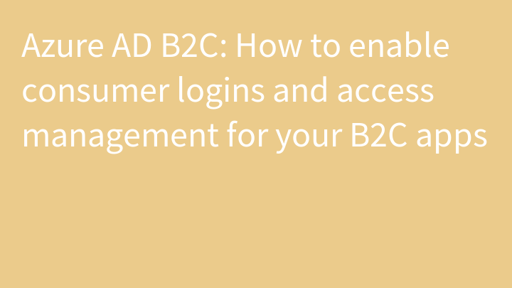 Azure AD B2C: How to enable consumer logins and access management for your B2C apps