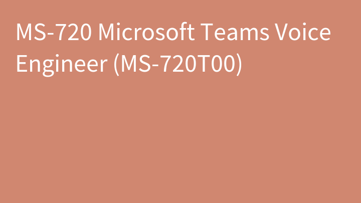 MS-720 Microsoft Teams Voice Engineer (MS-720T00)