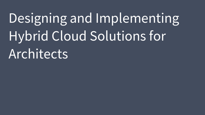 Designing and Implementing Hybrid Cloud Solutions for Architects