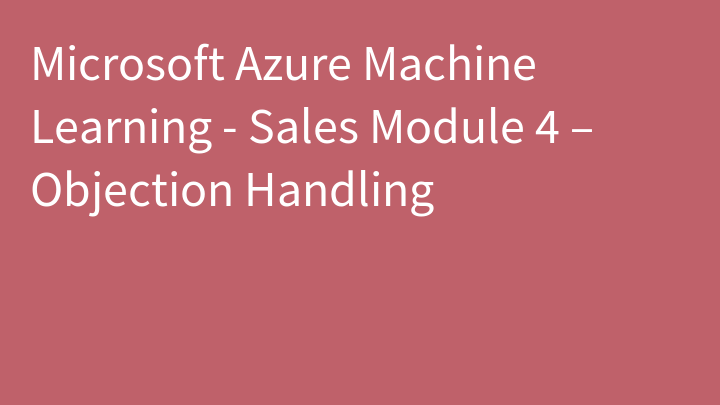 Microsoft Azure Machine Learning - Sales Module 4 – Objection Handling