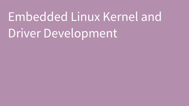 Embedded Linux Kernel and Driver Development