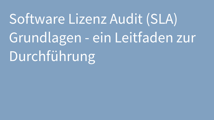 Software Lizenz Audit (SLA) Grundlagen - ein Leitfaden zur Durchführung