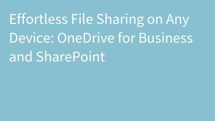 Effortless File Sharing on Any Device: OneDrive for Business and SharePoint