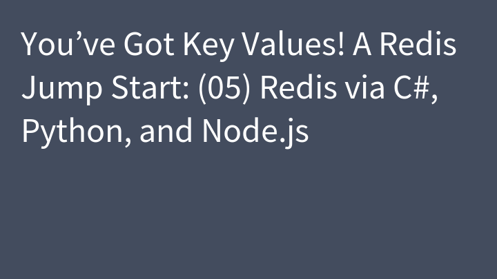 You’ve Got Key Values! A Redis Jump Start: (05) Redis via C#, Python, and Node.js