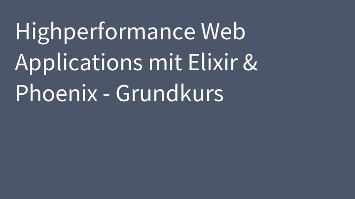 Highperformance Web Applications mit Elixir & Phoenix - Grundkurs