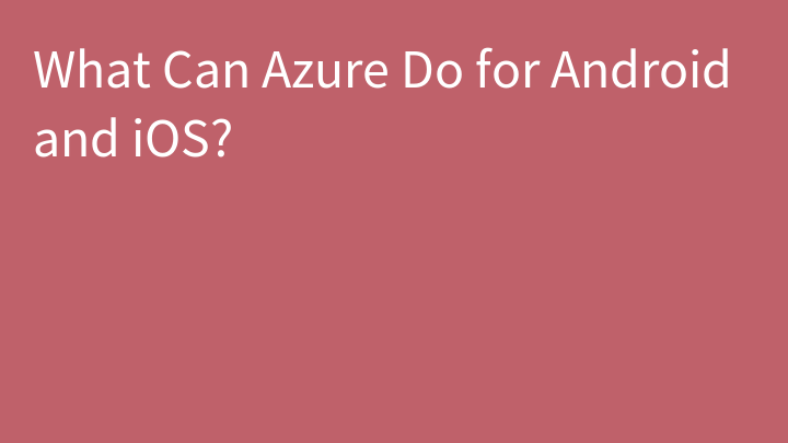What Can Azure Do for Android and iOS?