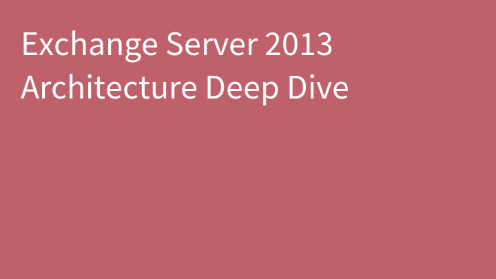 Exchange Server 2013 Architecture Deep Dive
