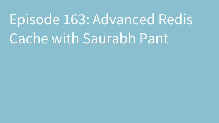Episode 163: Advanced Redis Cache with Saurabh Pant