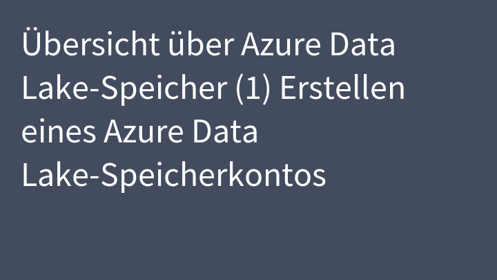 Übersicht über Azure Data Lake-Speicher (1) Erstellen eines Azure Data Lake-Speicherkontos