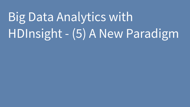 Big Data Analytics with HDInsight - (5) A New Paradigm