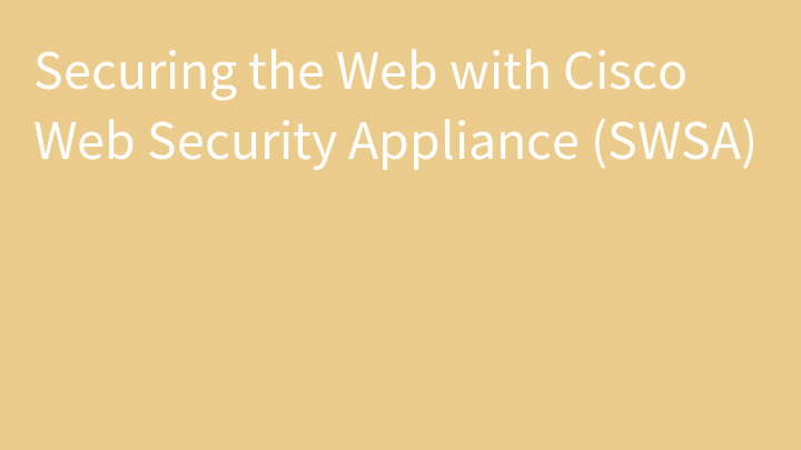 Securing the Web with Cisco Web Security Appliance (SWSA)