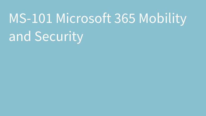 MS-101 Microsoft 365 Mobility and Security (MS-101T00)