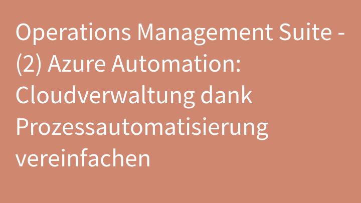 Operations Management Suite - (2) Azure Automation: Cloudverwaltung dank Prozessautomatisierung vereinfachen