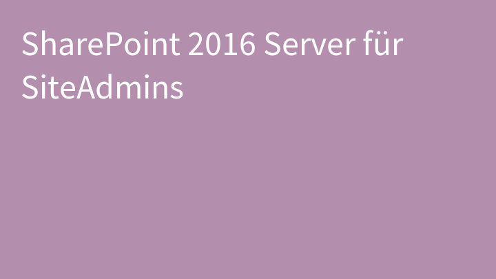 SharePoint 2016 Server für SiteAdmins