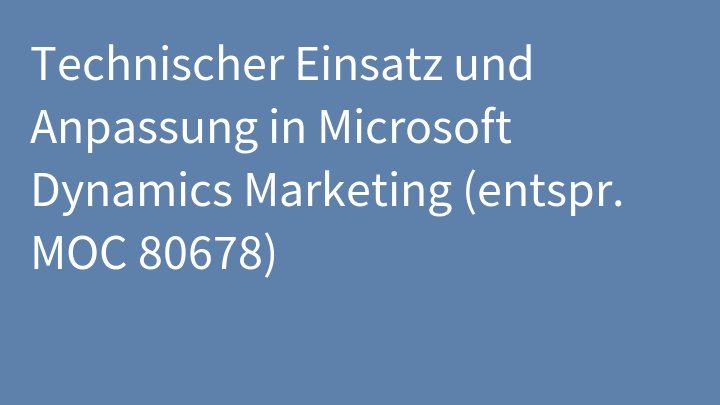 Technischer Einsatz und Anpassung in Microsoft Dynamics Marketing (entspr. MOC 80678)