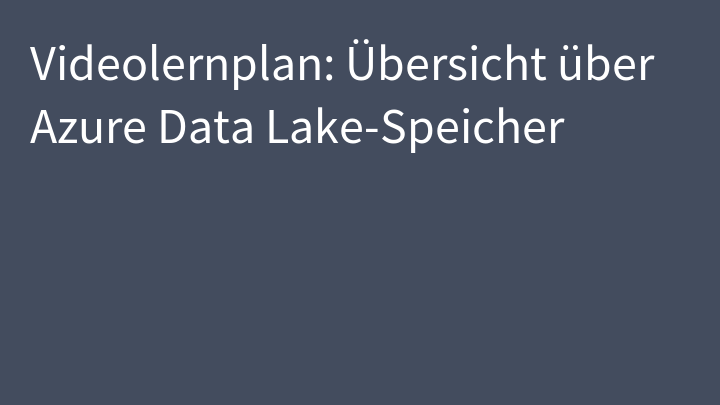 Videolernplan: Übersicht über Azure Data Lake-Speicher