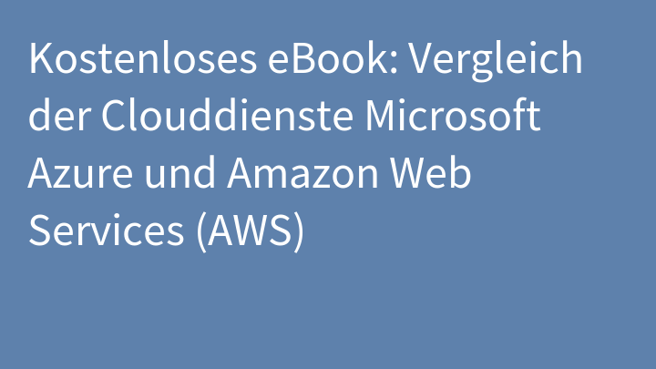 Kostenloses eBook: Vergleich der Clouddienste Microsoft Azure und Amazon Web Services (AWS)