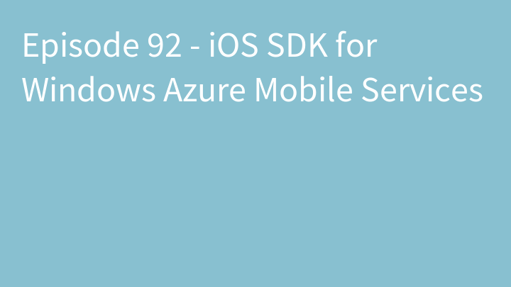Episode 92 - iOS SDK for Windows Azure Mobile Services