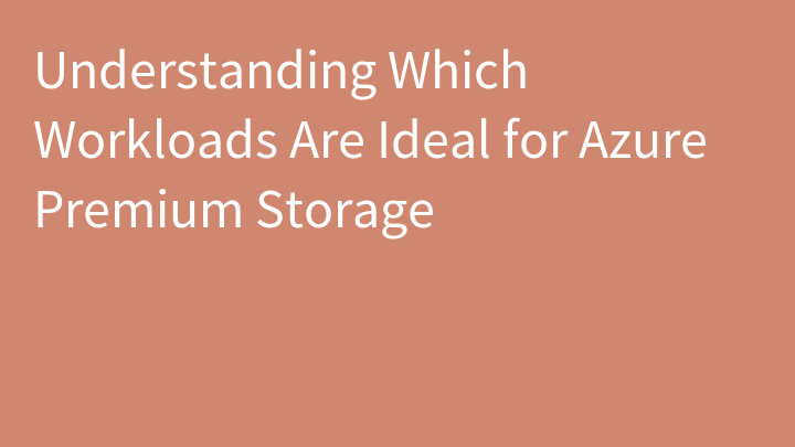 Understanding Which Workloads Are Ideal for Azure Premium Storage