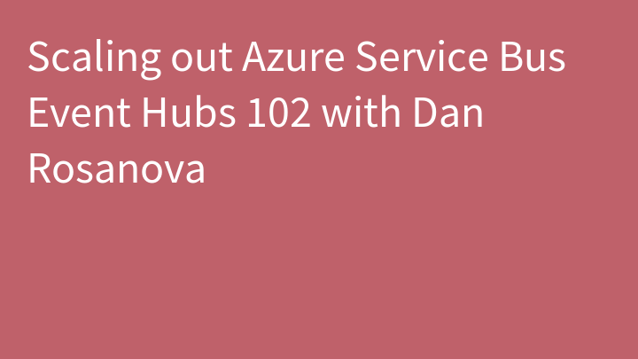 Scaling out Azure Service Bus Event Hubs 102 with Dan Rosanova