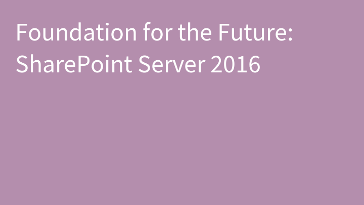 Foundation for the Future: SharePoint Server 2016