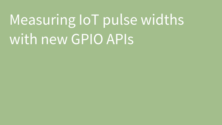 Measuring IoT pulse widths with new GPIO APIs