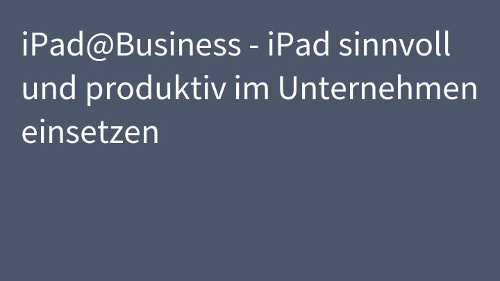 iPad@Business - iPad sinnvoll und produktiv im Unternehmen einsetzen
