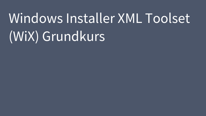 Windows Installer XML Toolset (WiX) Grundkurs