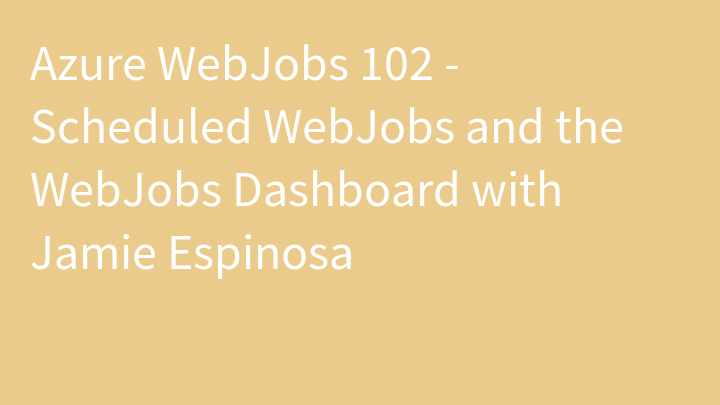 Azure WebJobs 102 - Scheduled WebJobs and the WebJobs Dashboard with Jamie Espinosa