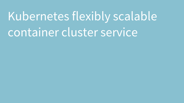 Kubernetes flexibly scalable container cluster service