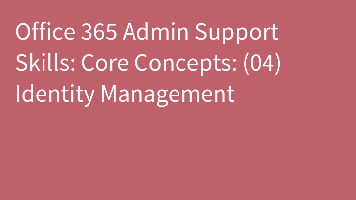 Office 365 Admin Support Skills: Core Concepts: (04) Identity Management