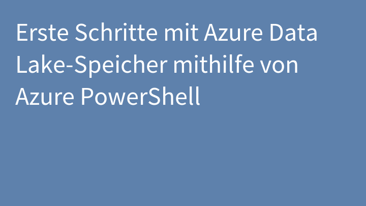 Erste Schritte mit Azure Data Lake-Speicher mithilfe von Azure PowerShell