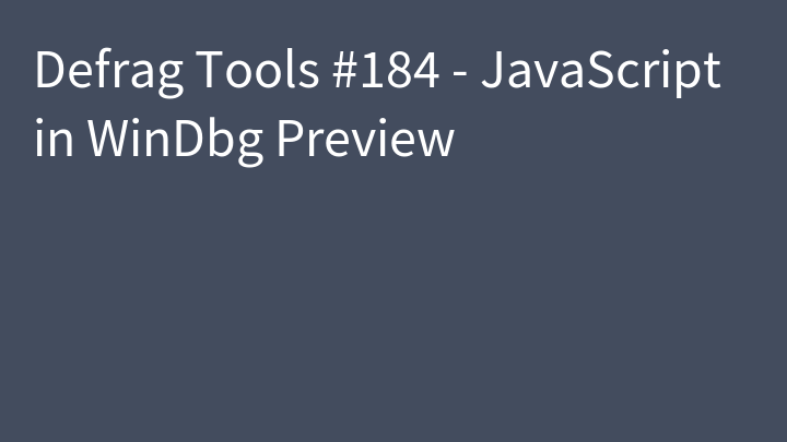 Defrag Tools #184 - JavaScript in WinDbg Preview