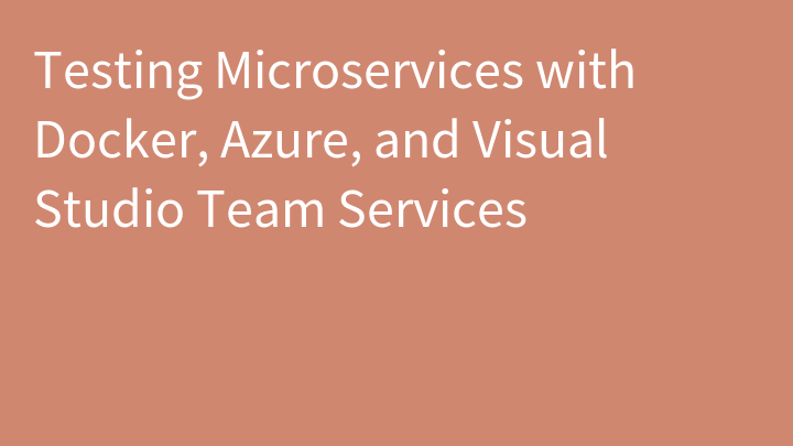 Testing Microservices with Docker, Azure, and Visual Studio Team Services