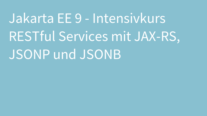Jakarta EE 9 - Intensivkurs RESTful Services mit JAX-RS, JSONP und JSONB