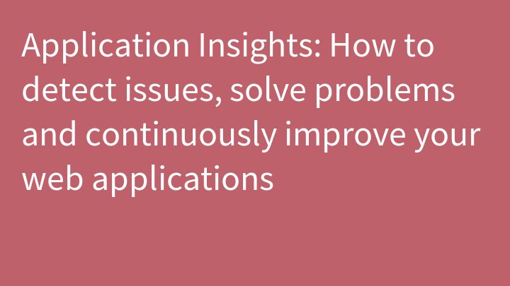 Application Insights: How to detect issues, solve problems and continuously improve your web applications