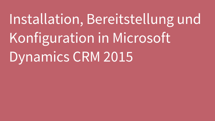 Installation, Bereitstellung und Konfiguration in Microsoft Dynamics CRM 2015