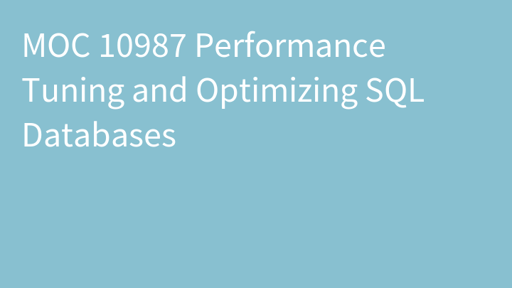 MOC 10987 Performance Tuning and Optimizing SQL Databases