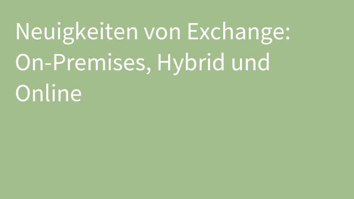 Neuigkeiten von Exchange: On-Premises, Hybrid und Online