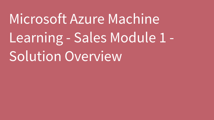 Microsoft Azure Machine Learning - Sales Module 1 - Solution Overview