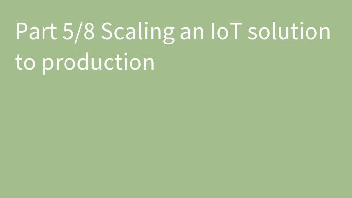 Part 5/8 Scaling an IoT solution to production