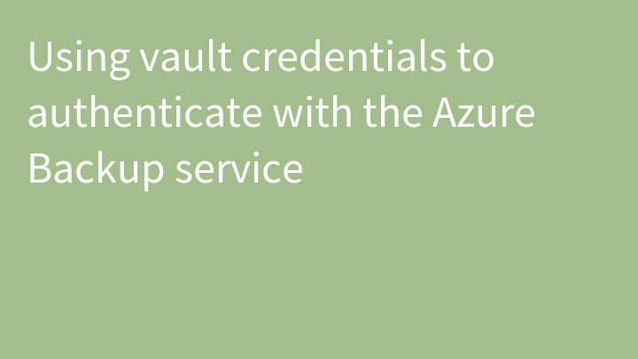 Using vault credentials to authenticate with the Azure Backup service