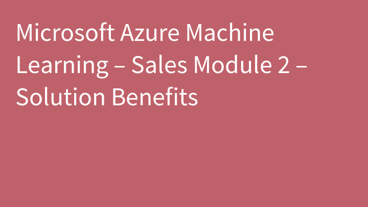 Microsoft Azure Machine Learning – Sales Module 2 – Solution Benefits