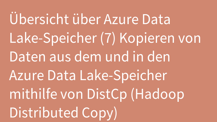 Übersicht über Azure Data Lake-Speicher (7) Kopieren von Daten aus dem und in den Azure Data Lake-Speicher mithilfe von DistCp (Hadoop Distributed Copy)